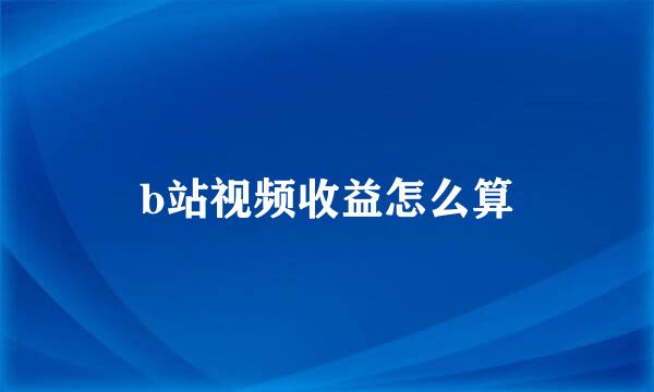 b站视频收益怎么算