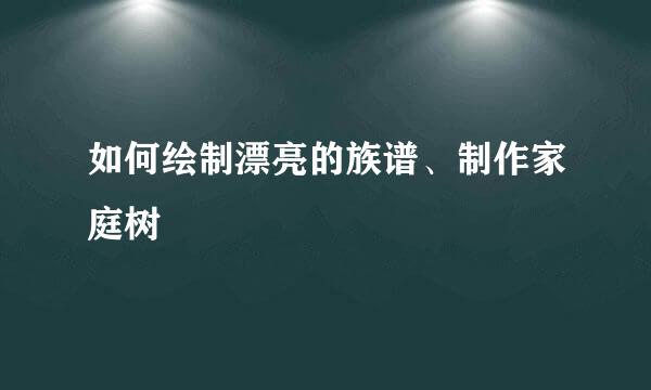 如何绘制漂亮的族谱、制作家庭树