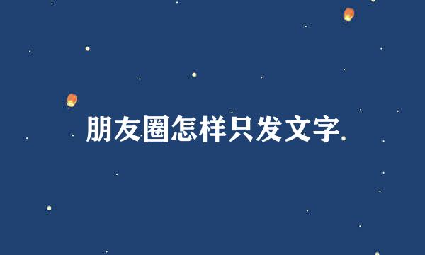 朋友圈怎样只发文字