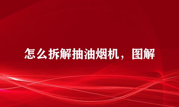 怎么拆解抽油烟机，图解