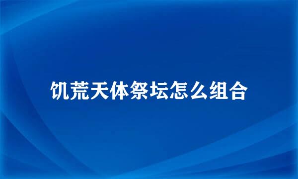 饥荒天体祭坛怎么组合