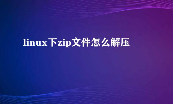 linux下zip文件怎么解压