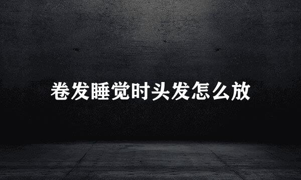 卷发睡觉时头发怎么放