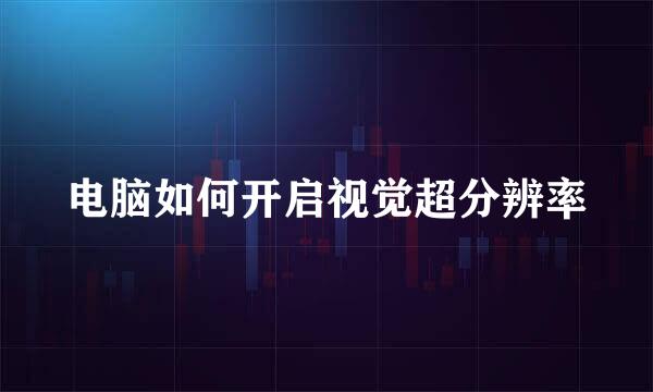 电脑如何开启视觉超分辨率