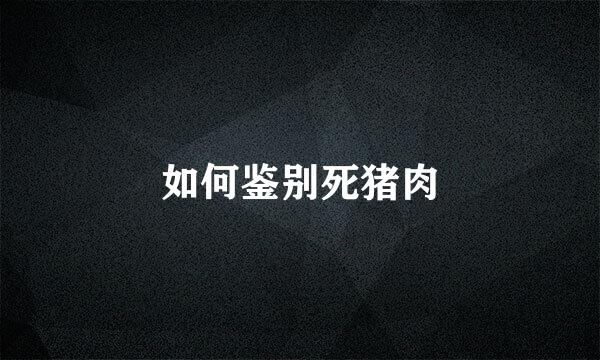 如何鉴别死猪肉
