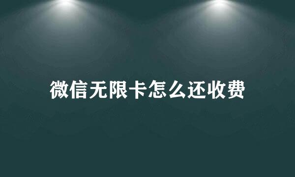 微信无限卡怎么还收费