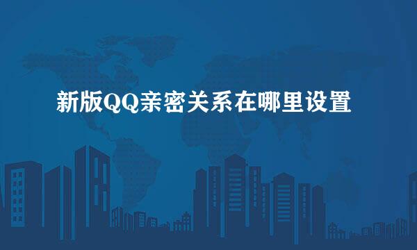新版QQ亲密关系在哪里设置