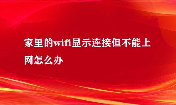 家里的wifi显示连接但不能上网怎么办