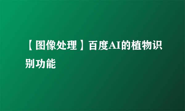 【图像处理】百度AI的植物识别功能