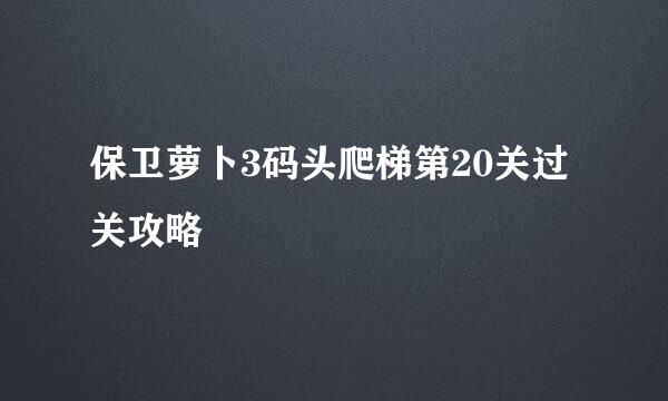 保卫萝卜3码头爬梯第20关过关攻略