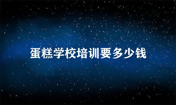 蛋糕学校培训要多少钱