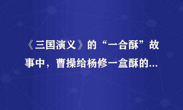 《三国演义》的“一合酥”故事中，曹操给杨修一盒酥的本意是什么