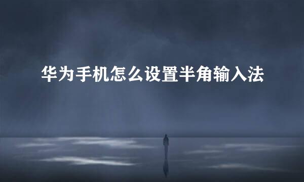 华为手机怎么设置半角输入法