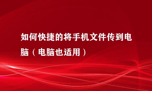 如何快捷的将手机文件传到电脑(电脑也适用)