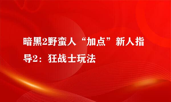 暗黑2野蛮人“加点”新人指导2:狂战士玩法