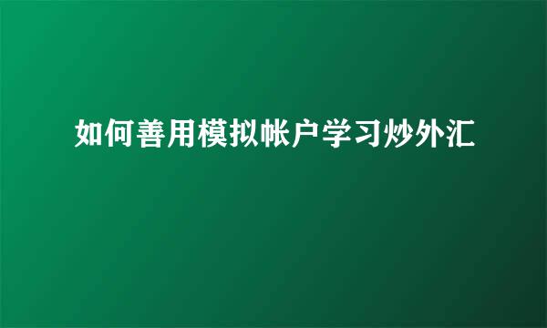 如何善用模拟帐户学习炒外汇