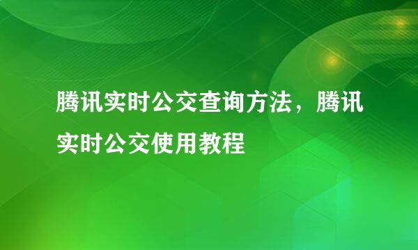 腾讯实时公交查询方法，腾讯实时公交使用教程