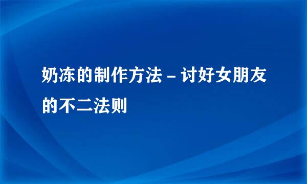奶冻的制作方法-讨好女朋友的不二法则