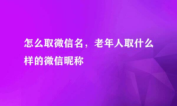 怎么取微信名,老年人取什么样的微信昵称