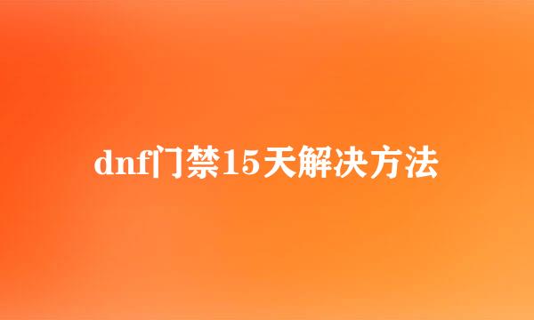 dnf门禁15天解决方法