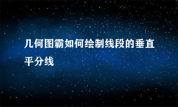 几何图霸如何绘制线段的垂直平分线