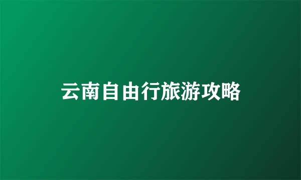 云南自由行旅游攻略