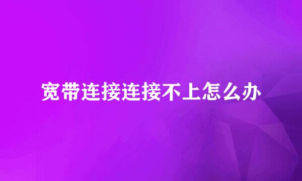 宽带连接连接不上怎么办