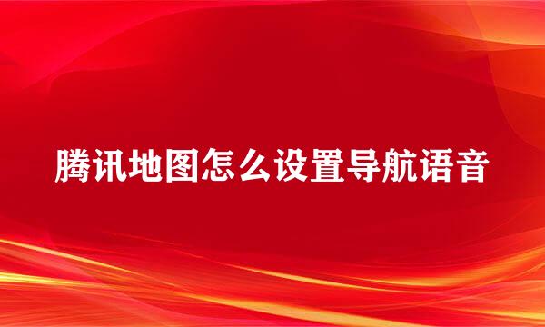 腾讯地图怎么设置导航语音