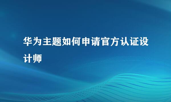 华为主题如何申请官方认证设计师