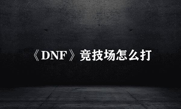 《DNF》竞技场怎么打