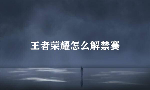 王者荣耀怎么解禁赛