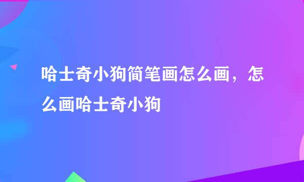哈士奇小狗简笔画怎么画,怎么画哈士奇小狗