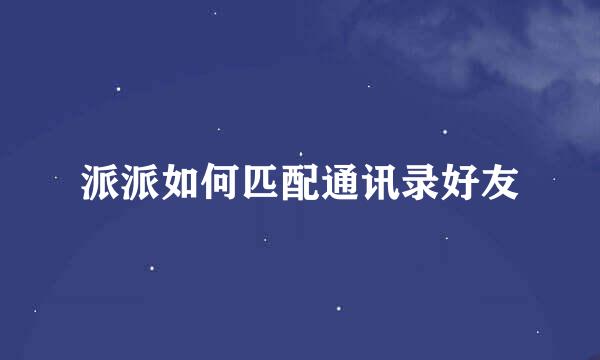 派派如何匹配通讯录好友