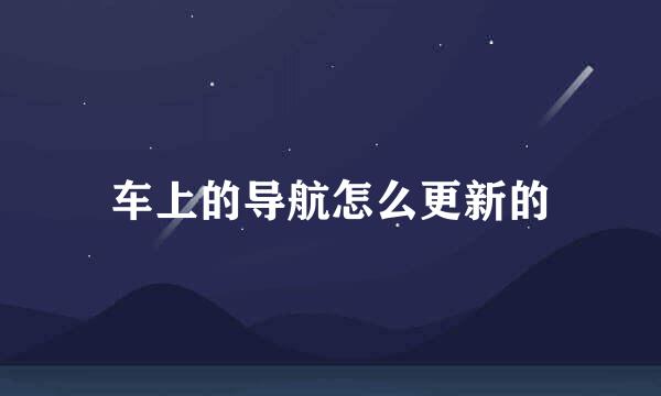 车上的导航怎么更新的