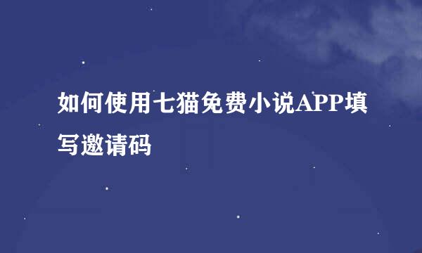 如何使用七猫免费小说APP填写邀请码