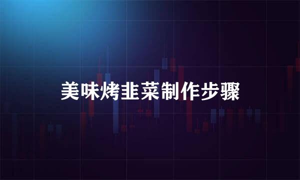美味烤韭菜制作步骤