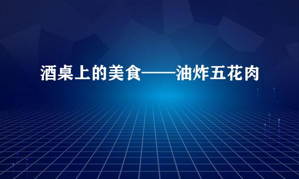 酒桌上的美食——油炸五花肉
