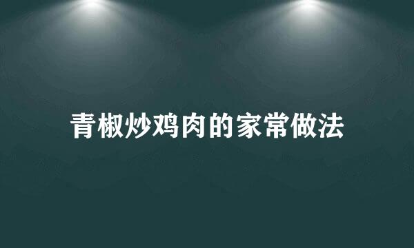 青椒炒鸡肉的家常做法