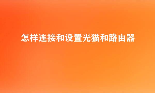 怎样连接和设置光猫和路由器