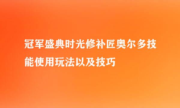 冠军盛典时光修补匠奥尔多技能使用玩法以及技巧
