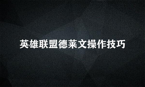 英雄联盟德莱文操作技巧