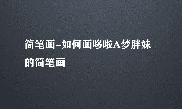 简笔画-如何画哆啦A梦胖妹的简笔画