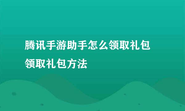腾讯手游助手怎么领取礼包 领取礼包方法