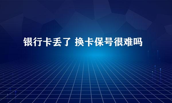 银行卡丢了 换卡保号很难吗