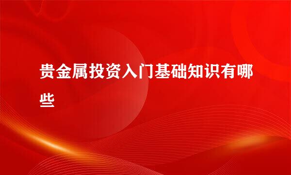 贵金属投资入门基础知识有哪些