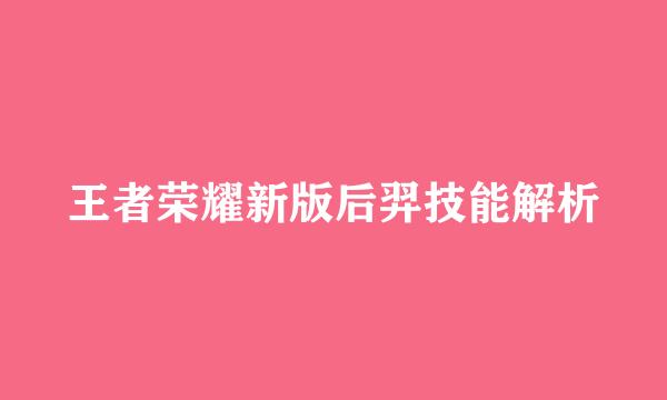 王者荣耀新版后羿技能解析
