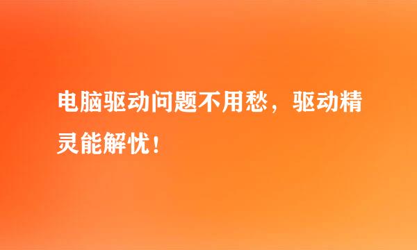 电脑驱动问题不用愁，驱动精灵能解忧！