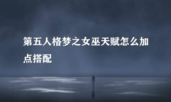 第五人格梦之女巫天赋怎么加点搭配