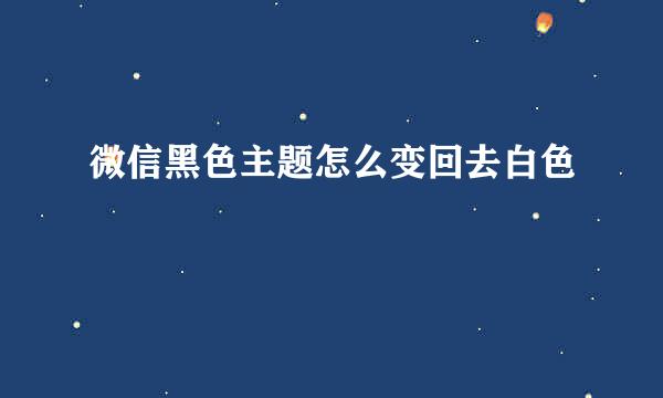 微信黑色主题怎么变回去白色