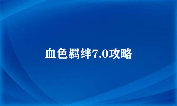 血色羁绊7.0攻略